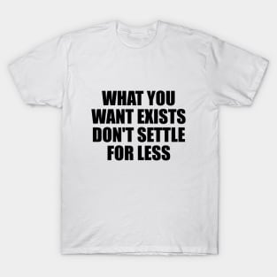 what you want exists, don't settle for less T-Shirt